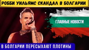 Главные новости: певец Робби Уильямс скандал в Болгарии. Отказ от российского газа. Проблемы с водой