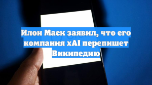 Илон Маск заявил, что его компания xAI перепишет Википедию