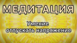 Умение отпускать напряжение. Трансформационная МЕДИТАЦИЯ. Высокие вибрации.