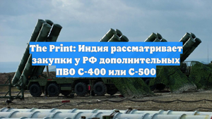 The Print: Индия рассматривает закупки у РФ дополнительных ПВО С-400 или С-500