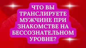 ЧТО ВЫ ТРАНСЛИРУЕТЕ МУЖЧИНЕ ПРИ ЗНАКОМСТВЕ НА БЕССОЗНАТЕЛЬНОМ УРОВНЕ?