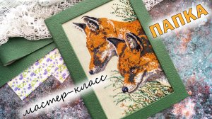 DIY | МАСТЕР-КЛАСС | ПАПКА ДЛЯ ДОКУМЕНТОВ | ВЫШИВКА КРЕСТОМ | ЛИСЫ | СКРАПБУКИНГ