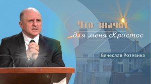 Что значит для меня Христос | Проповедь | Вячеслав Розевика