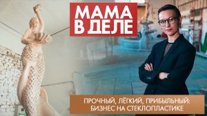 Прочный, лёгкий, прибыльный: бизнес на стеклопластике | Елена Стырова | Мама в деле (2025)