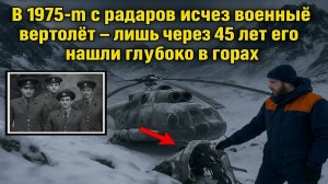 В 1975-м с радаров исчез военный вертолёт лишь через 45 лет его нашли глубоко в горах
