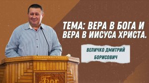Величко Дмитрий Борисович - "Вера в Бога и Вера в Иисуса Христа" | Христианские проповеди