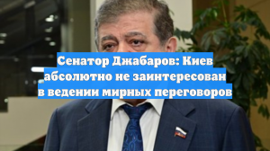 Сенатор Джабаров: Киев абсолютно не заинтересован в ведении мирных переговоров