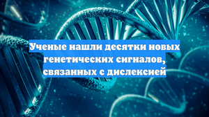 Ученые нашли десятки новых генетических сигналов, связанных с дислексией