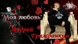 Андрей Гражданкин - Моя любовь