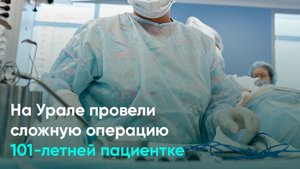 На Урале провели сложную операцию 101-летней пациентке