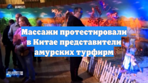 Массажи протестировали в Китае представители амурских турфирм