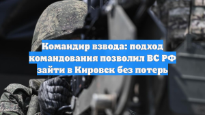Командир взвода: подход командования позволил ВС РФ зайти в Кировск без потерь