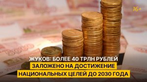 Жуков: более 40 трлн рублей заложено на достижение национальных целей до 2030 года