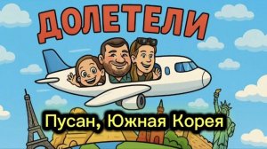 ПУСАН ЮЖНАЯ КОРЕЯ ДОЛЕТЕЛИ!