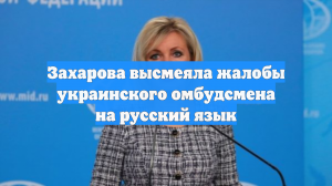 Захарова высмеяла жалобы украинского омбудсмена на русский язык