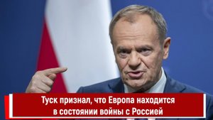 Туск признал, что Европа находится в состоянии войны с Россией