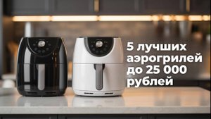 5 Лучших Аэрогрилей и Аэрофритюрниц в 2025 году