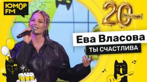 Ева Власова - Ты Счастлива / Юмор FM - 20 ЛЕТ. Юбилейный супермарафон
