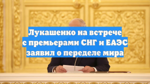 Лукашенко на встрече с премьерами СНГ и ЕАЭС заявил о переделе мира