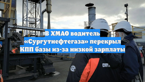 В ХМАО водитель «Сургутнефтегаза» перекрыл КПП базы из-за низкой зарплаты