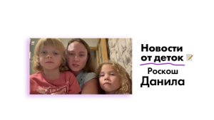 Новости от Степановых Ильи и Ксении!