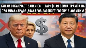 Китай отключает банки ЕС — тарифная война Трампа на 750 миллиардов долларов загоняет Европу в ловушк
