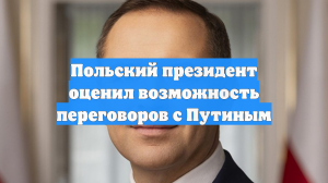 Польский президент оценил возможность переговоров с Путиным
