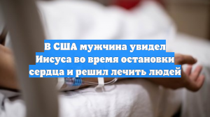В США мужчина увидел Иисуса во время остановки сердца и решил лечить людей