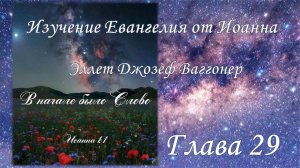 Изучение Евангелия от Иоанна, глава 29 - заключительная, (Э.Ваггонер)