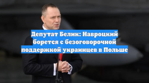 Депутат Белик: Навроцкий борется с безоговорочной поддержкой украинцев в Польше