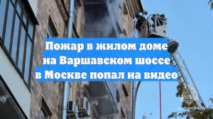 Пожар в жилом доме на Варшавском шоссе в Москве попал на видео