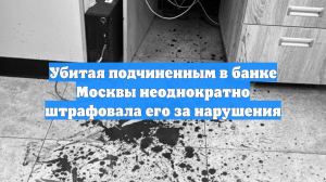 Убитая подчиненным в банке Москвы неоднократно штрафовала его за нарушения
