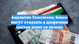 Аналитик Замалеева: банки могут отказать в досрочном снятии денег со вклада