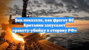 Sun показало, как фрегат ВС Британии запускает «ракету-убийцу в сторону РФ»