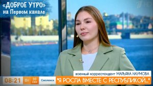 "Я РОСЛА ВМЕСТЕ С РЕСПУБЛИКОЙ..." военкор Марьяна Наумова, "Доброе утро" на Первом канале 30.09.2025