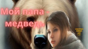 Мой папа — медведь (2025, 90 мин): волшебная семейная сказка года | обзор