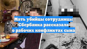 Мать убийцы сотрудницы Сбербанка рассказала о рабочих конфликтах сына