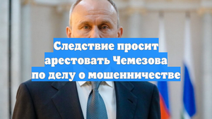 Следствие просит арестовать Чемезова по делу о мошенничестве