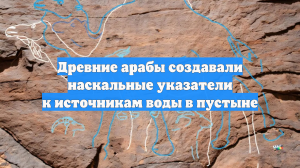 Древние арабы создавали наскальные указатели к источникам воды в пустыне