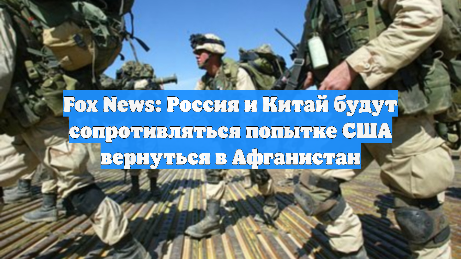 Fox News: Россия и Китай будут сопротивляться попытке США вернуться в Афганистан