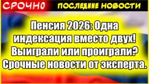 Пенсия 2026: Одна индексация вместо двух! Выиграли или проиграли? Срочные новости от эксперта.