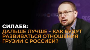 Силаев: Отношения Грузии и России будут улучшаться