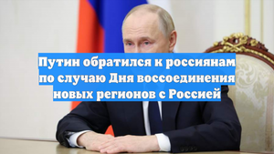 Путин обратился к россиянам по случаю Дня воссоединения новых регионов с Россией