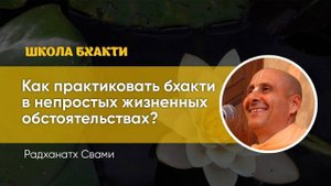 Как практиковать бхакти в непростых жизненных обстоятельствах? Е.С. Шрила Радханатха Свами