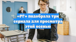 «РГ» подобрала три сериала для просмотра этой осенью