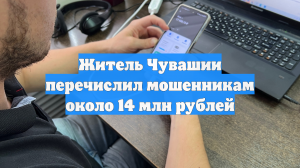 Житель Чувашии перечислил мошенникам около 14 млн рублей