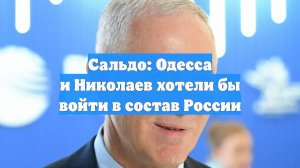 Сальдо: Одесса и Николаев хотели бы войти в состав России