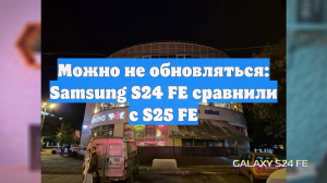 Можно не обновляться: Samsung S24 FE сравнили с S25 FE