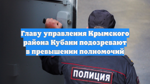 Главу управления Крымского района Кубани подозревают в превышении полномочий