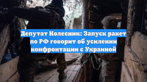Депутат Колесник: Запуск ракет по РФ говорит об усилении конфронтации с Украиной